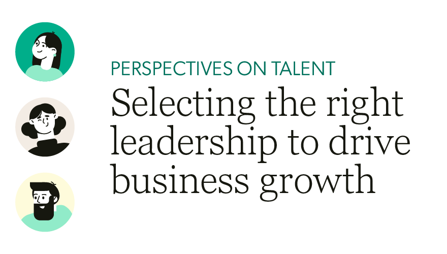 Perspectives on talent: Selecting the right leadership to drive business growth
